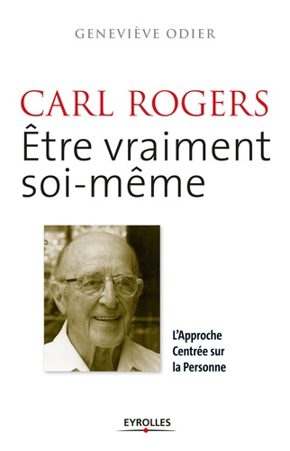 Carl Rogers - Etre vraiment soi-même. L'Approche Centrée sur la Personne