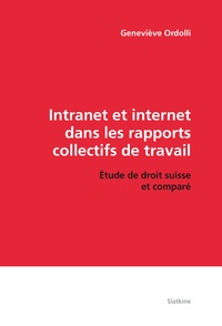 Geneviève Ordolli - Intranet et Internet dans les rapports collectifs de travail - Etude de droit suisse et comparé.