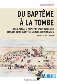 Geneviève Piché - Du baptême à la tombe - Afro-catholicisme et réseaux familiaux dans les communautés esclaves louisianaises.