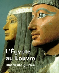L'Egypte Au Louvre. Une Visite Guidee
