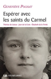 Geneviève Pochat - Espérer avec les saints du Carmel - Thérèse de Lisieux, Jean de la Croix, Elisabeth de la Trinité.