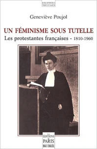 Un Feminisme Sous Tutelle. Les Protestantes Francaises - 1810-1960