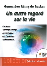 Geneviève Rémy de Backer - Un autre regard sur la vie - Pratique du rééquilibrage énergétique par l'énergie de résonance.