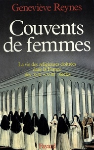 Geneviève Reynes - Couvents de femmes - La vie des religieuses cloîtrées dans la France des XVIIe et XVIIIe siècles.