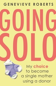 Genevieve Roberts - Going Solo - My choice to become a single mother using a donor.