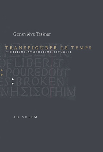 Geneviève Trainar - Transfigurer le temps - Nihilisme, symbolisme, liturgie.