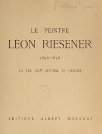 Geneviève Viallefond - Le peintre Léon Riesener, 1808-1878 - Sa vie, son œuvre, avec des extraits d'un manuscrit inédit de l'artiste. De David à Berthe Morisot.