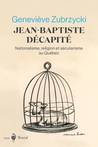 Geneviève Zubrzycki et Nicolas Calvé - Jean-Baptiste décapité - Nationalisme, religion et sécularisme au Québec.