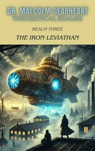 Dr. Malcom Gearheart and the Theoretical Realms: Realm Three: The Iron Leviathan