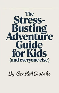 The Stress-Busting Adventure Guide for Kids (and Everyone Else!)