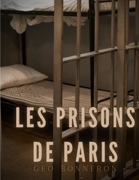 Géo Bonneron - Les Prisons de Paris - Enquête sur le système pénitentiaire parisien.