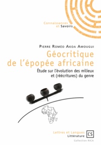 Pierre Roméo Akoa Amougui - Géocritique de l'épopée africaine - Etude sur l'évolution des milieux et (réécritures) du genre.