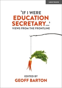 Geoff Barton - 'If I Were Education Secretary...': Views from the frontline.
