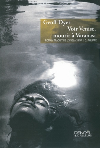 Geoff Dyer - Voir Venise, mourir à Varanasi.