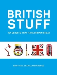 Geoff Hall et Kamila Kasperowicz - British Stuff - 101 Objects That Make Britain Great.