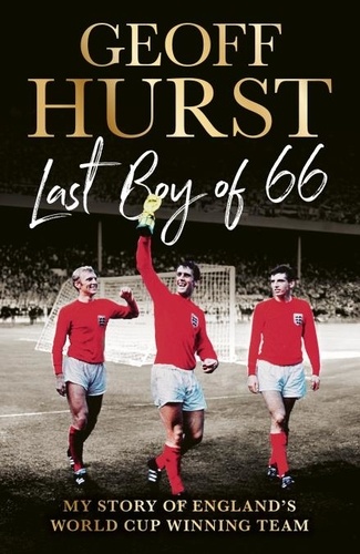 Geoff Hurst - Last Boy of ’66 - My story of England’s World Cup winning team.