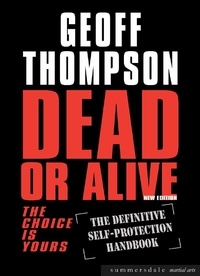 Geoff Thompson - Dead Or Alive - The Choice Is Yours: The Definitive Self-Protection Handbook.
