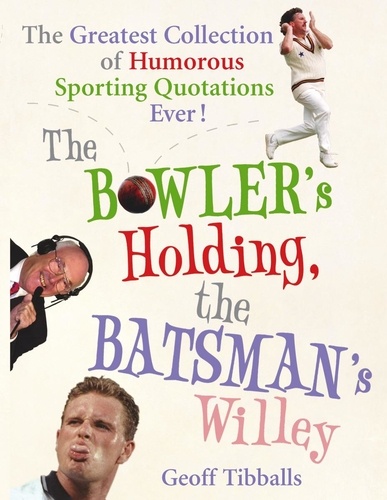 Geoff Tibballs - The Bowler's Holding, the Batsman's Willey - The Greatest Collection of Humorous Sporting Quotations Ever!.