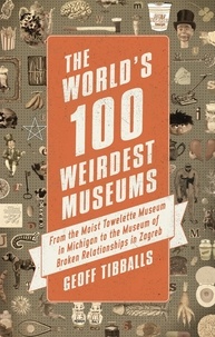 Geoff Tibballs - The World's 100 Weirdest Museums - From the Moist Towelette Museum in Michigan to the Museum of Broken Relationships in Zagreb.