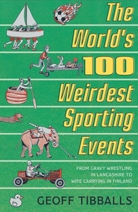Geoff Tibballs - The World's 100 Weirdest Sporting Events - From Gravy Wrestling in Lancashire to Wife Carrying in Finland.