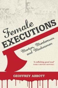 Geoffrey Abbott - Female Executions - Martyrs, Murderesses and Madwomen.