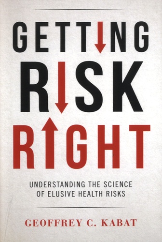 Geoffrey C. Kabat - Getting Risk Right - Understanding the Science of Elusive Health Risks.