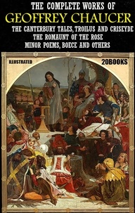 Geoffrey Chaucer - The Complete Works of Geoffrey Chaucer (20 books). Illustrated - The Canterbury Tales, Troilus and Criseyde, The Romaunt of The Rose, Minor Poems, Boece and others.