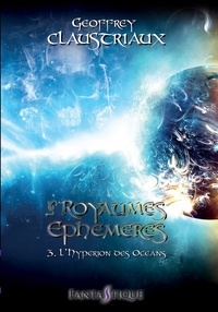 Geoffrey Claustriaux - Les royaumes éphémères 3 : Les Royaumes Ephémères - Tome 3 : L'Hypérion des océans.