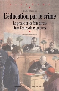 Geoffrey Fleuriaud - L'éducation par le crime - La presse et les faits-divers dans l'entre-deux-guerres.