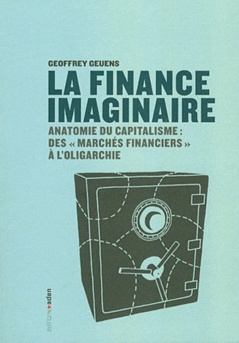 Geoffrey Geuens - La finance imaginaire - Anatomie du capitalisme des "marchés financiers" à l'oligarchie.