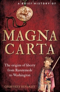 Geoffrey Hindley - A Brief History of Magna Carta, 2nd Edition - The Origins of Liberty from Runnymede to Washington.