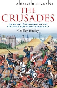 Geoffrey Hindley - A Brief History of the Crusades: Islam and Christianity in the Struggle for World Supremacy /anglais.