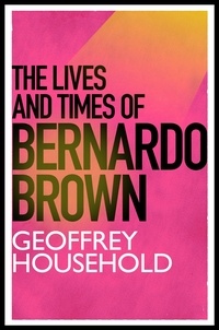 Geoffrey Household - The Lives and Times of Bernardo Brown.