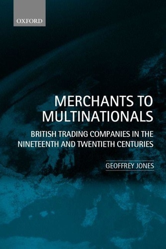 Geoffrey Jones - Merchants to Multinationals - British Trading Companies in the Nineteenth and Twentieth centuries.