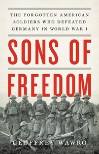 Geoffrey Wawro - Sons of Freedom - The Forgotten American Soldiers Who Defeated Germany in World War I.
