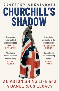 Geoffrey Wheatcroft - Churchill's Shadow - An Astonishing Life and a Dangerous Legacy.