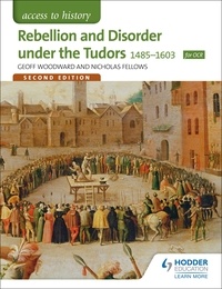 Geoffrey Woodward et Nicholas Fellows - Access to History: Rebellion and Disorder under the Tudors 1485-1603 for OCR Second Edition.