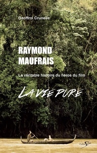 Geoffroi Crunelle - Raymond Maufrais - La véritable histoire du héros du film "La vie pure".