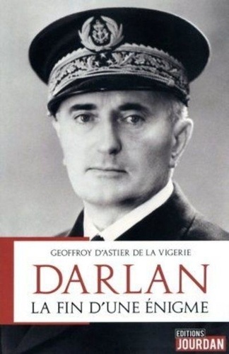 Geoffroy d' Astier - Darlan - La fin d'une énigme.