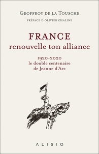 Geoffroy de La Tousche - France, renouvelle ton alliance - 1920-2020, le double centenaire de Jeanne d’Arc.