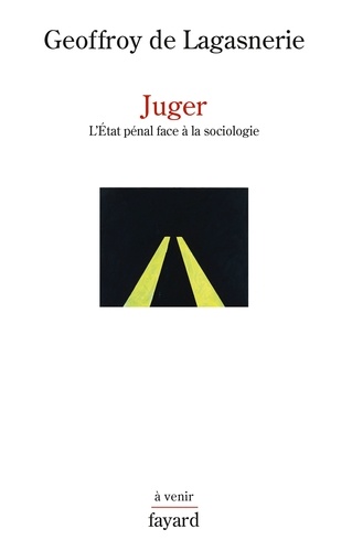 Geoffroy de Lagasnerie - Juger - L'Etat pénal face à la sociologie.