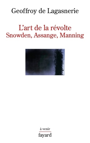 L'art de la révolte. Snowden, Assange, Manning