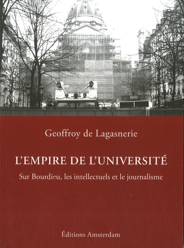 Geoffroy de Lagasnerie - L'Empire de l'Université - Sur Bourdieu, les intellectuels et le journalisme.