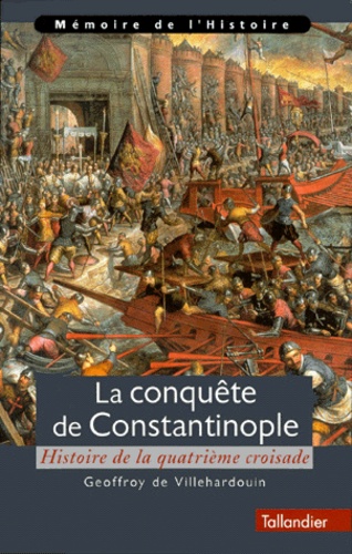 Geoffroy de Villehardouin - La conquête de Constantinople - Histoire de la quatrième croisade.
