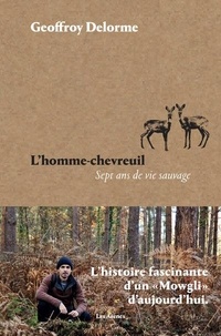 Geoffroy Delorme - L'homme-chevreuil - Sept ans de vie sauvage.