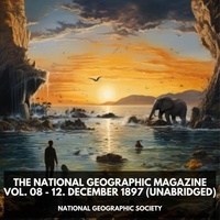 Geographic Society et Brent Cluck - The National Geographic Magazine Vol. 08 - 12. December 1897 (Unabridged).