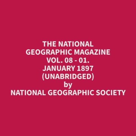 Geographic Society et Salvatore Fenster - The National Geographic Magazine Vol. 08 - 01. January 1897 (Unabridged).