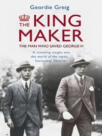 Geordie Greig - The King Maker eBook - The Man Who Saved George VI.