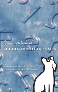 Georg Aeberhard - Auf den Hund gekommen - Beobachtungen eines streunenden Hundes in einer schweizerischen Kleinstadt.