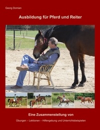 Georg Domian - Ausbildung für Pferd und Reiter - Eine Zusammenstellung von Übungen, Lektionen, Hilfengebung und Unterrichtsbeispielen.